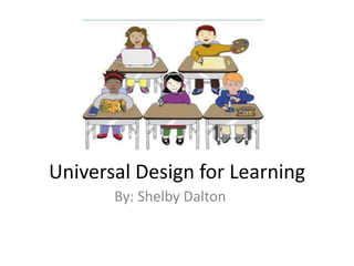 Universal Design for Learning
       By: Shelby Dalton
 