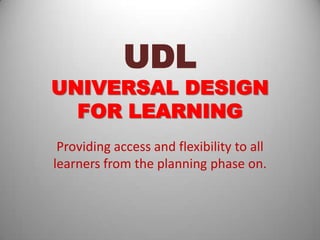 UDL
UNIVERSAL DESIGN
  FOR LEARNING
 Providing access and flexibility to all
learners from the planning phase on.
 