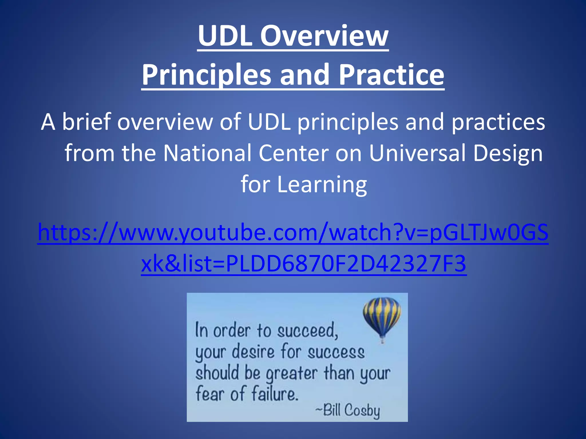 UDL Overview
Principles and Practice
A brief overview of UDL principles and practices
from the National Center on Universal Design
for Learning
https://www.youtube.com/watch?v=pGLTJw0GS
xk&list=PLDD6870F2D42327F3
 