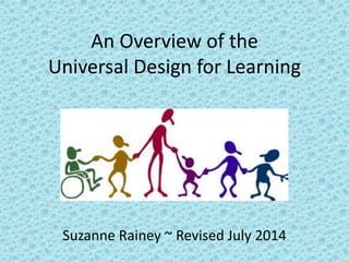 An Overview of the
Universal Design for Learning
Suzanne Rainey ~ Revised July 2014
 