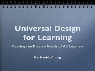Universal Design
  for Learning
Meeting the Diverse Needs of All Learners


            By: HanNa Chung
 
