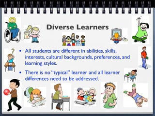 Diverse Learners


• All students are different in abilities, skills,
   interests, cultural backgrounds, preferences, and
   learning styles.
• There is no “typical” learner and all learner
   differences need to be addressed.
 