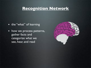 Recognition Network


• the “what” of learning
• how we process patterns,
  gather facts and
  categorize what we
  see, hear, and read
 