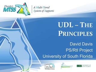 UDL – THE
PRINCIPLES
David Davis
PS/RtI Project
University of South Florida
 