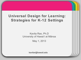 WINTERTemplateUniversal Design for Learning:
Strategies for K-12 Settings
Kavita Rao, Ph.D
University of Hawai‘i at Mānoa
May 1, 2013
kavitar@hawaii.edu
 