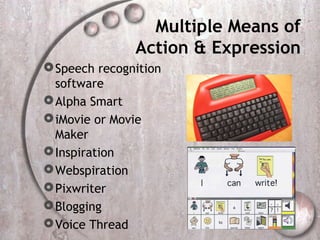 Multiple Means of
               Action & Expression
 Speech recognition
  software
 Alpha Smart
 iMovie or Movie
  Maker
 Inspiration
 Webspiration
 Pixwriter
 Blogging
 Voice Thread
 