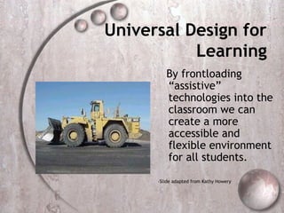 Universal Design for
           Learning
         By frontloading
         “assistive”
         technologies into the
         classroom we can
         create a more
         accessible and
         flexible environment
         for all students.

      -Slide adapted from Kathy Howery
 