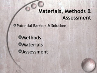 Materials, Methods &
                         Assessment
 Potential Barriers & Solutions:


  Methods
  Materials
  Assessment
 