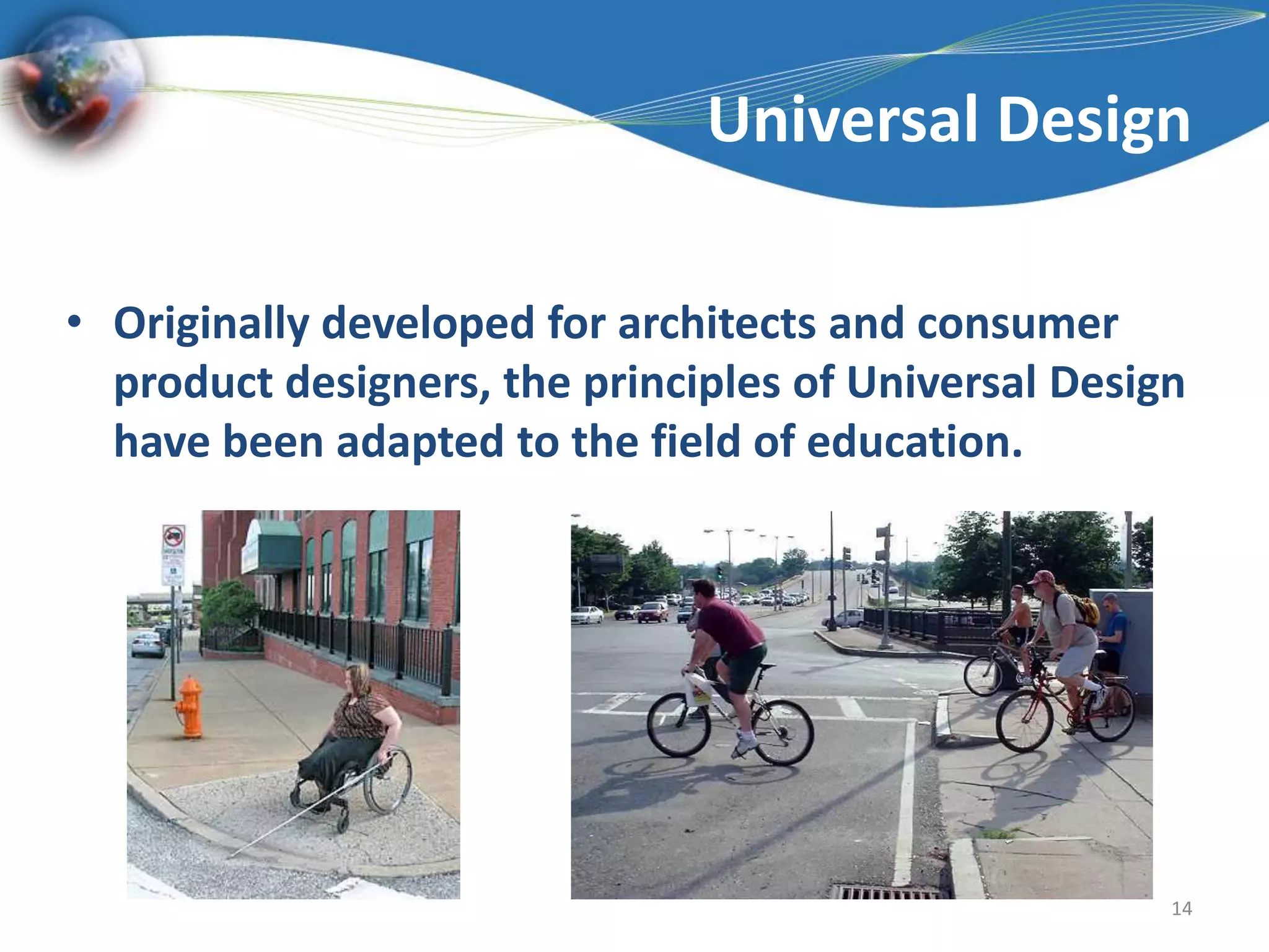 Universal DesignOriginally developed for architects and consumer product designers, the principles of Universal Design have been adapted to the field of education.14