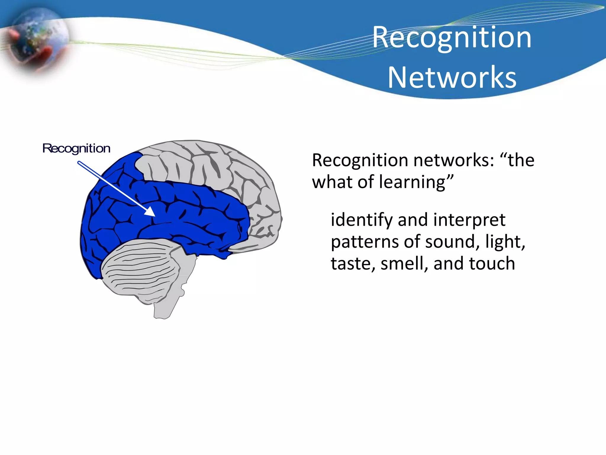 Recognition NetworksRecognition networks: “the what of learning”identify and interpret patterns of sound, light, taste, smell, and touch