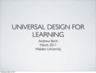 UNIVERSAL DESIGN FOR
                        LEARNING
                             Andrew Birch
                              March 2011
                            Walden University




Wednesday, March 23, 2011
 