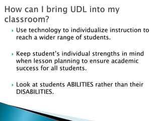  Use technology to individualize instruction to
reach a wider range of students.
 Keep student’s individual strengths in mind
when lesson planning to ensure academic
success for all students.
 Look at students ABILITIES rather than their
DISABILITIES.
 