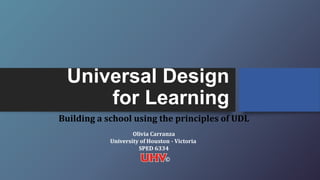 Universal Design
for Learning
Building a school using the principles of UDL
Olivia Carranza
University of Houston - Victoria
SPED 6334
©
 