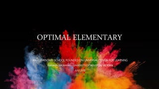 OPTIMAL ELEMENTARY
AN ELEMENTARY SCHOOL FOUNDED ON UNIVERSAL DESIGN FOR LEARNING
JEANANN NAUMANN – UNIVERSITY OF HOUSTON, VICTORIA
JULY 2019
 