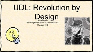 UDL: Revolution by
DesignBryan Dean
Farmington Public Schools/ Oakland
Schools ISD
 