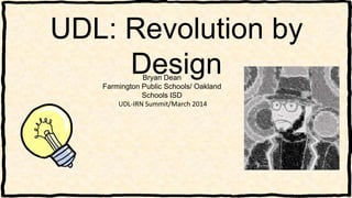 UDL: Revolution by
DesignBryan Dean
Farmington Public Schools/ Oakland
Schools ISD
UDL-IRN Summit/March 2014
 