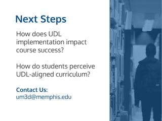 Next Steps
How does UDL
implementation impact
course success?
How do students perceive
UDL-aligned curriculum?
Contact Us:
um3d@memphis.edu
 