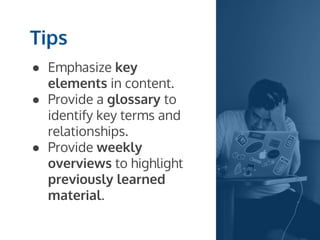 ● Emphasize key
elements in content.
● Provide a glossary to
identify key terms and
relationships.
● Provide weekly
overviews to highlight
previously learned
material.
Tips
 