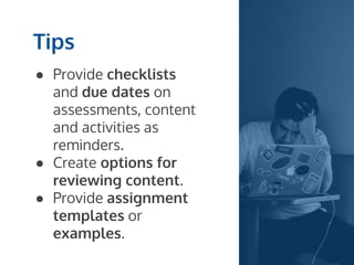 ● Provide checklists
and due dates on
assessments, content
and activities as
reminders.
● Create options for
reviewing content.
● Provide assignment
templates or
examples.
Tips
 