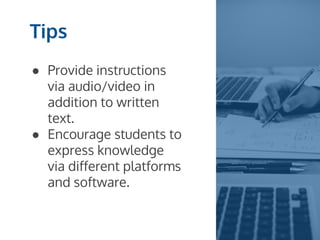 ● Provide instructions
via audio/video in
addition to written
text.
● Encourage students to
express knowledge
via different platforms
and software.
Tips
 