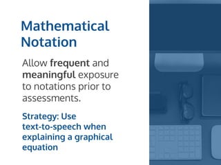 Mathematical
Notation
Allow frequent and
meaningful exposure
to notations prior to
assessments.
Strategy: Use
text-to-speech when
explaining a graphical
equation
 