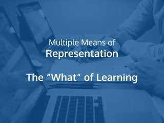 Multiple Means of
Representation
The “What” of Learning
 
