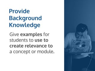 Provide
Background
Knowledge
Give examples for
students to use to
create relevance to
a concept or module.
 