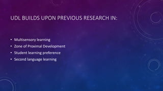 UDL BUILDS UPON PREVIOUS RESEARCH IN:
• Multisensory learning
• Zone of Proximal Development
• Student learning preference
• Second language learning
 