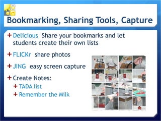 Delicious   Share your bookmarks and let students create their own lists FLICKr   share photos JING   easy screen capture  Create Notes:  TADA list Remember the Milk 