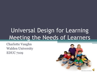Universal Design for Learning Meeting the Needs of Learners Charlotte Vaughn Walden University EDUC 7109 