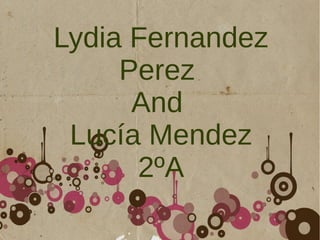Lydia Fernandez
Perez
And
Lucía Mendez
2ºA
 