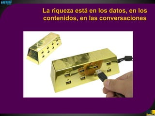 La riqueza está en los datos, en los
contenidos, en las conversaciones
 