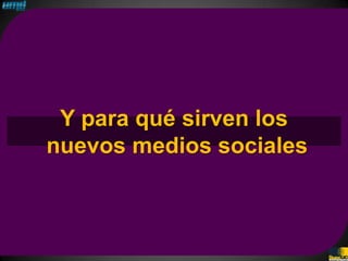 Y para qué sirven los
nuevos medios sociales
 