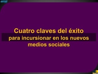 Cuatro claves del éxito
para incursionar en los nuevos
       medios sociales
 
