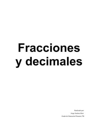Fracciones
y decimales
Realizado por:
Jorge Jiménez Ruiz
Grado de Educación Primaria 2ºB
 