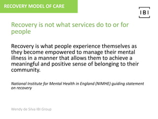 Recovery is not what services do to or for
people
Recovery is what people experience themselves as
they become empowered t...