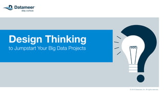 Design Thinking
to Jumpstart Your Big Data Projects
© 2016 Datameer, Inc. All rights reserved.
 