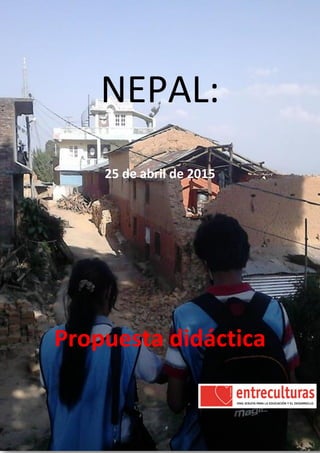 Nepal: 25 de abril y 12 de mayo de 2015 Propuesta didáctica
NEPAL:
25 de abril de 2015
Propuesta didáctica
 