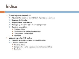 Índice <ul><li>Primera parte: neumática </li></ul><ul><ul><li>¿Qué son los sistemas neumáticos? Algunas aplicaciones </li>...