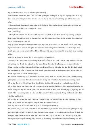 Âu dƣơng chính Lan Ưu Đàm Hoa
Tạo Ebook: Nguyễn Kim Vỹ Nguồn truyện: vnthuquan.net
ngƣơi lại đoán ra lai lịch, có chết cũng là đáng kiếp.
Hơn ba mƣơi năm trƣớc, Độc Giác Thấn Ma giết ngƣời nhƣ ngóe, bị Ngũ Di Nghiệp tìm đến hỏi tội.
Lão khôn hồn không ló mặt ra, mở cửa sau đào tẩu và biệt tăm cho đến bây giờ. Chính Lan cƣời
nhạt:
- Xem ra tôn giá ẩn mặt mấy chục năm, chắc đã luyện thành thần công tuyệt thế, nên mới dám mở
miệng hăm dọa đồ đệ của Hoàng Hạc Tú Sĩ?
Phủ Quân đắc ý:
- Đúng thế! Năm xƣa bần đạo chạy đến núi Thái sơn, tình cờ bắt đƣợc pho bí kíp khoáng cổ tuyệt
kim, luyện thành kiếm thuật vô thƣợng. Nay bần đạo dùng ngƣơi làm vật thử nghiệm đầu tiên cũng
là hợp lẽ báo ứng của trời đất.
Bảy gã đạo sĩ trung niên dƣơng mắt nhìn hai mỹ nhân, xúm lại chỉ trỏ bàn tán rất khả ố. Họ không
ngờ tử thần đã nở nụ cƣời bằng đôi môi anh đào của nữ lang mảnh khảnh kia. Tố Bình ngồi trên
mình ngựa nên có thể ném trái Đảo Thiên thần đạn thật mạnh vào mảnh đất cứng dƣới chân bọn đạo
nhân.
Hỏa khí nổ vang, xé nát da thịt và hất tung bảy xác ngƣời lên.
Thái Sơn Phủ Quân chƣa kịp đau lòng thƣơng tiếc đồ đệ đã bị Chính Lan tấn công, cả hai mỹ nhân
cũng xông vào để kết liễu trận chiến cho mau chóng. Biết đâu đối phƣơng còn có quân tiếp viện?
Nhƣng không ngờ bản lãnh của Phủ Quân cao thâm vô lƣợng. Lão gầm lên nhƣ thú dữ, đánh bạt cả
ba thanh trƣờng kiếm và ập vào Tố Bình, quyết giết nàng trƣớc để trả thù cho đệ tử. Kiếm chiêu uy
mãnh tuyệt luân và nhanh nhƣ chớp giật.
Chính Lan kinh hãi vội xuất chiêu Đào Hoa Lƣu Thủy, đánh vào mé hữu Phủ Quân, Thi Mạn cũng
phóng kim xà vào thân dƣới lão ác ma để cản đƣờng tiến. Thái Sơn Phủ Quân sinh trƣởng ở Quí
Châu nên đâu lạ gì Hồng Quan Kim Xà, phất tay áo đánh bật con vật ra và vẫn tiếp tục tiến lên.
Chính Lan không phá đƣợc màn kiếm quang, và nghe tay tê chồn bèn xạ thêm một đạo Huyết Tuyến
Điểm Hồng vào mặt đối phƣơng. Mũi tên máu kia đã khiến Phủ Quân phải khựng lại, nghiêng đầu né
tránh. Nhờ vậy, đƣờng kiếm của lão hơi chậm lại và Tố Bình thoát chết. Nàng chỉ bị mũi kiếm đâm
vào bắp tay bên trái.
Chính Lan ƣớc lƣợng bản lãnh Thái Sơn Phủ Quân còn cao hơn Phú Quí hội chủ Hà Lăng và Đào
Hoa cung chủ vài bậc, đành phải dùng lối đánh đổi mạng để đối phó.
Lúc này Thi Mạn đã kéo Tố Bình nhảy ra xa để băng bó vết thƣơng.
Chính Lan vung kiếm xuất chiêu Thiên Địa Bất Nhân.(7)Kiếm vừa chạm nhau chàng đã xạ liền một
đạo Nhất Điểm Hồng. Vì phải dồn bốn thành công lực vào tay tả nên đƣờng kiếm yếu ớt, bị đánh bạt
ra ngay, đồng thời Chính Lan nghe ngực phải đau nhói. Ngƣợc lại, trán Phủ Quân cũng trúng đòn,
không thủng xƣơng đầu nhƣng cũng rách da và đau điếng. Lão thầm khiếp sợ vì nếu trúng vào mắt
 