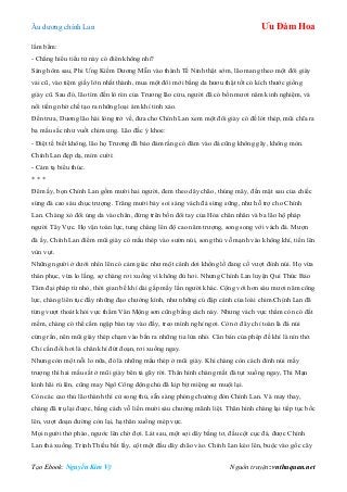 Âu dƣơng chính Lan Ưu Đàm Hoa
Tạo Ebook: Nguyễn Kim Vỹ Nguồn truyện: vnthuquan.net
lẩm bẩm:
- Chẳng hiểu tiểu tử này có điên không nhỉ?
Sáng hôm sau, Phi Ƣng Kiếm Dƣơng Mẫn vào thành Tế Ninh thật sớm, lão mang theo một đôi giày
vải cũ, vào tiệm giầy lớn nhất thành, mua một đôi mới bằng da hƣơu thật tốt có kích thƣớc giống
giày cũ. Sau đó, lão tìm đến lò rèn của Trƣơng lão cửu, ngƣời đã có bốn mƣơi năm kinh nghiệm, và
nổi tiếng nhờ chế tạo ra những loại ám khí tinh xảo.
Đến trƣa, Dƣơng lão hài lòng trở về, đƣa cho Chính Lan xem một đôi giày có đế lót thép, mũi chĩa ra
ba mấu sắc nhƣ vuốt chim ƣng. Lão đắc ý khoe:
- Điệt tế biết không, lão họ Trƣơng đã bảo đảm rằng có đâm vào đá cũng không gãy, không mòn.
Chính Lan đẹp dạ, mỉm cƣời:
- Cảm tạ biểu thúc.
* * *
Đêm ấy, bọn Chính Lan gồm mƣời hai ngƣời, đem theo dây chão, thúng mây, đến mặt sau của chiếc
sừng đá cao sáu chục trƣợng. Trăng mƣời bảy soi sáng vách đá sừng sững, nhƣ hỗ trợ cho Chính
Lan. Chàng xỏ đôi ủng da vào chân, đứng trên bốn đôi tay của Hỏa chân nhân và ba lão hộ pháp
ngƣời Tây Vực. Họ vận toàn lực, tung chàng lên độ cao năm trƣợng, song song với vách đá. Mƣợn
đà ấy, Chính Lan điểm mũi giày có mấu thép vào sƣờn núi, song thủ vỗ mạnh vào không khí, tiến lên
vùn vụt.
Những ngƣời ở dƣới nhìn lên có cảm giác nhƣ một cánh dơi khổng lồ đang cố vƣợt đỉnh núi. Họ vừa
thán phục, vừa lo lắng, sợ chàng rơi xuống vì không đủ hơi. Nhƣng Chính Lan luyện Qui Thức Bảo
Tâm đại pháp từ nhỏ, thời gian bế khí dài gấp mấy lần ngƣời khác. Cộng với hơn sáu mƣơi năm công
lực, chàng liên tục đẩy những đạo chƣởng kình, nhƣ những cú đập cánh của loài chim.Chính Lan đã
từng vƣợt thoát khỏi vực thẳm Vân Mộng sơn cũng bằng cách này. Nhƣng vách vực thẳm còn có đất
mềm, chàng có thể cắm ngập bàn tay vào đấy, treo mình nghỉ ngơi. Còn ở đây chỉ toàn là đá núi
cứng rắn, nên mũi giày thép chạm vào bắn ra những tia lửa nhỏ. Căn bản của phép đề khí là nín thở.
Chỉ cần đổi hơi là chân khí đứt đoạn, rơi xuống ngay.
Nhƣng còn một nỗi lo nữa, đó là những mấu thép ở mũi giày. Khi chàng còn cách đỉnh núi mấy
trƣợng thì hai mấu sắt ở mũi giày bên tả gãy rời. Thân hình chàng mất đà tụt xuống ngay, Thi Mạn
kinh hãi rú lên, cũng may Ngô Công động chủ đã kịp bịt miệng sƣ muội lại.
Còn các cao thủ lão thành thì cử song thủ, sẵn sàng phóng chƣởng đón Chính Lan. Và may thay,
chàng đã trụ lại đƣợc, bằng cách vỗ liền mƣời sáu chƣởng mãnh liệt. Thân hình chàng lại tiếp tục bốc
lên, vƣợt đoạn đƣờng còn lại, hạ thân xuống mép vực.
Mọi ngƣời thở phào, ngƣớc lên chờ đợi. Lát sau, một sợi dây bằng tơ, đầu cột cục đá, đƣợc Chính
Lan thả xuống. Trịnh Thiều bắt lấy, cột một đầu dây chão vào. Chính Lan kéo lên, buộc vào gốc cây
 