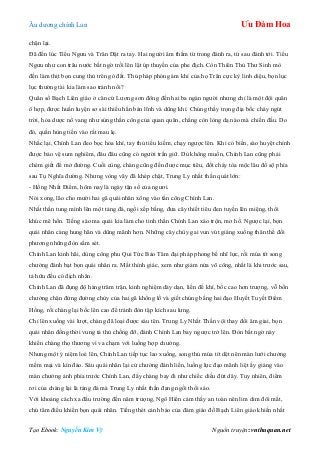 Âu dƣơng chính Lan Ưu Đàm Hoa
Tạo Ebook: Nguyễn Kim Vỹ Nguồn truyện: vnthuquan.net
chặn lại.
Đã đến lúc Tiểu Ngƣu và Trân Dật ra tay. Hai ngƣời âm thầm từ trong đánh ra, từ sau đánh tới. Tiểu
Ngƣu nhƣ con trâu nƣớc bất ngờ trồi lên lật úp thuyền của phe địch. Còn Thiên Thủ Thƣ Sinh mò
đến làm thịt bọn cung thủ trên gò đất. Thủ pháp phóng ám khí của họ Trân cực kỳ linh diệu, bọn lục
lục thƣờng tài kia làm sao tránh nổi?
Quân số Bạch Liên giáo ở căn cứ Lƣơng sơn đông đến hai ba ngàn ngƣời nhƣng chỉ là một đội quân
ô hợp, đƣợc huấn luyện sơ sài thiếu hẳn bản lĩnh và dũng khí. Chúng thấy trọng địa bốc cháy ngút
trời, hỏa dƣợc nổ vang nhƣ súng thần công của quan quân, chẳng còn lòng dạ nào mà chiến đấu. Do
đó, quần hùng tiến vào rất mau lẹ.
Nhắc lại, Chính Lan đeo bọc hỏa khí, tay thủ tiểu kiếm, chạy ngƣợc lên. Khi có biến, sào huyệt chính
đƣợc bảo vệ sum nghiêm, đâu đâu cũng có ngƣời trấn giữ. Dù không muốn, Chính Lan cũng phải
chém giết để mở đƣờng. Cuối cùng, chàng cũng đến đƣợc mục tiêu, đốt cháy tòa mộc lâu đồ sộ phía
sau Tụ Nghĩa đƣờng. Nhƣng vòng vây đã khép chặt, Trung Ly nhất thần quát lớn:
- Hồng Nhất Điểm, hôm nay là ngày tận số của ngƣơi.
Nói xong, lão cho mƣời hai gã quái nhân xông vào tấn công Chính Lan.
Nhất thần tung mình lên một tảng đá, ngồi xếp bằng, đƣa cây thiết tiêu đen tuyền lên miệng, thổi
khúc mê hồn. Tiếng sáo ma quái kia làm cho tinh thần Chính Lan xáo trộn, mơ hồ. Ngƣợc lại, bọn
quái nhân càng hung hãn và dũng mãnh hơn. Những cây chùy gai vun vút giáng xuống thân thể đối
phƣơng những đòn sấm sét.
Chính Lan kinh hãi, dùng công phu Qui Tức Bảo Tâm đại pháp phong bế nhĩ lực, rồi múa tít song
chƣởng đánh bạt bọn quái nhân ra. Mất thính giác, xem nhƣ giảm nửa võ công, nhất là khi trƣớc sau,
tả hữu đều có địch nhân.
Chính Lan đã đụng độ hàng trăm trận, kinh nghiệm dày dạn, liền đề khí, bốc cao hơn trƣợng, vỗ bốn
chƣởng chặn đứng đƣờng chùy của hai gã khổng lồ và giết chúng bằng hai đạo Huyết Tuyết Điểm
Hồng, rồi chàng lại bốc lên cao để tránh đòn tập kích sau lƣng.
Chỉ lên xuống vài lƣợt, chàng đã loại đƣợc sáu tên. Trung Ly Nhất Thần vội thay đổi âm giai, bọn
quái nhân đồng thời vung tả thủ chống đỡ, đánh Chính Lan bay ngƣợc trở lên. Đòn bất ngờ này
khiến chàng thọ thƣơng vì va chạm với luồng hợp chƣởng.
Nhƣng một ý niệm loé lên, Chính Lan tiếp tục lao xuống, song thủ múa tít dệt nên màn lƣới chƣởng
mềm mại và kín đáo. Sáu quái nhân lại cử chƣởng đánh liền, luồng lực đạo mãnh liệt ấy giáng vào
màn chƣởng ảnh phía trƣớc Chính Lan, đẩy chàng bay đi nhƣ chiếc diều đứt dây. Tuy nhiên, điểm
rơi của chàng lại là tảng đá mà Trung Ly nhất thần đang ngồi thổi sáo.
Với khoảng cách xa đấu trƣờng đến năm trƣợng, Ngô Hiển cảm thấy an toàn nên lim dim đôi mắt,
chú tâm điều khiển bọn quái nhân. Tiếng thét cảnh báo của đám giáo đồ Bạch Liên giáo khiến nhất
 