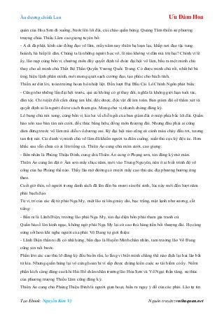 Âu dƣơng chính Lan Ưu Đàm Hoa
Tạo Ebook: Nguyễn Kim Vỹ Nguồn truyện: vnthuquan.net
quán của Hoa Sơn đi xuống, bƣớc lên lôi đài, cúi chào quần hùng. Quảng Tâm thiền sƣ phƣơng
trƣợng chùa Thiếu Lâm cao giọng tuyên bố:
- A di đà phật, kính cáo đồng đạo võ lâm, mấy năm nay thiên hạ loạn lạc, khắp nơi đạo tặc tung
hoành, hà hiếp lê dân. Chúng ta là những ngƣời học võ, lẽ nào không vì dân mà trừ hại? Chính vì lẽ
ấy, lão nạp cùng bốn vị chƣởng môn đây quyết định tổ chức đại hội võ lâm, bầu ra một minh chủ
thay cho cố minh chủ Thất Bộ Thần Quyền Vƣơng Quốc Trung. Có đƣợc minh chủ rồi, nhất hô bá
ứng, hiệu lệnh phân minh, mới mong quét sạch cƣờng đạo, tạo phúc cho bách tính.
Thiền sƣ dứt lời, toàn trƣờng hoan hô nhiệt liệt. Đến lƣợt Đại Đầu Cái Lô Chính Ngôn phát biểu:
- Cũng nhƣ những lần đại hội trƣớc, qui củ không có gì thay đổi, nghĩa là không giới hạn tuổi tác,
dân tộc. Chỉ tuyệt đối cấm dùng ám khí, độc dƣợc, độc vật để ám toán. Ban giám đài sẽ thẩm xét và
quyết định ai là ngƣời đủ tƣ cách tham gia. Mong chƣ vị nhanh chóng đăng ký.
Lô bang chủ nói xong, cùng bốn vị kia lui về chỗ ngồi của ban giám đài ở mép phía bắc lôi đài. Quần
hào xôn xao bàn tán nói cƣời, đốc thúc bằng hữu, đồng môn thƣợng đài. Nhƣng đâu phải ai cũng
dám đứng trƣớc võ lâm mà diễu võ dƣơng oai. Kỳ đại hội nào cũng có cảnh máu chảy đầu rơi, xƣơng
tan thịt nát. Cái danh vị minh chủ võ lâm đã khiến ngƣời ta điên cuồng, xuất thủ cực kỳ độc ác. Hơn
khắc sau vẫn chƣa có ai lên tiếng cả. Thiên Ảo cung chủ mỉm cƣời, cao giọng:
- Bổn nhân là Phùng Thiệu Đính, cung chủ Thiên Ảo cung ở Phụng sơn, xin đăng ký mở màn.
Thiên Ảo cung ẩn dật ở Âm sơn mấy chục năm, mới vào Trung Nguyên, nên ít ai biết trình độ võ
công của họ Phùng thế nào. Thấy lão mở đƣờng có mƣời mấy cao thủ các địa phƣơng hƣởng ứng
theo.
Cuối giờ thìn, số ngƣời trong danh sách đã lên đến ba mƣơi sáu thí sinh, lúc này mới đến lƣợt năm
phái bạch đạo.
Từ vị trí của các đệ tử phái Nga My, một lão ni lông mày dài, bạc trắng, mặt lạnh nhƣ sƣơng, cất
tiếng:
- Bần ni là Lãnh Diện, trƣởng lão phái Nga My, xin đại diện bổn phái tham gia tranh cử.
Quần hào ồ lên kinh ngạc, không ngờ phái Nga My lại cử cao thủ hàng tiền bối thƣợng đài. Họ càng
sửng sốt hơn khi nghe ngƣời của phái Võ Đang tự giới thiệu:
- Lãnh Diện thần ni đã có nhã hứng, bần đạo là Huyền Minh chân nhân, tam trƣởng lão Võ Đang
cũng xin nối bƣớc.
Phần lớn các cao thủ lỡ đăng ký đều buồn rầu, lo lắng vì biết mình chẳng thể nào địch lại hai lão bất
tử kia. Nhƣng quần hùng lại vô cùng hoan hỉ vì sắp đƣợc chứng kiến cuộc so tài hiếm có ấy. Niềm
phấn kích càng dâng cao khi Hải Hồ chân nhân trƣởng lão Hoa Sơn và Vô Ngại thần tăng, sƣ thúc
của phƣơng trƣợng Thiếu Lâm cũng đăng ký.
Thiên Ảo cung chủ Phùng Thiệu Đính là ngƣời gian hoạt, hiểu ra ngay ý đồ của các phái. Lão tự tin
 