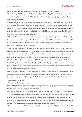 Âu dƣơng chính Lan Ưu Đàm Hoa
Tạo Ebook: Nguyễn Kim Vỹ Nguồn truyện: vnthuquan.net
tự tại và vững vàng nhƣ núi Thái sơn, chứng tỏ đã đạt cảnh giới của kiếm đạo.
Thiên Ảo cung chủ không cầm vũ khí, chỉ dùng bạch thủ mà đối phó. Lúc lên đài, hai ngƣời đã cởi
mũ và áo lông để khỏi vƣớng víu. Nhờ vậy, Chính Lan mới thấy đƣợc bộ võ phục trắng tinh trên
ngƣời Phùng Thiệu Đính.
Nhƣng lạ lùng ở chỗ là mái tóc đen nhánh của lão bị bịt kín bởi một chiếc khăn màu trắng. Chính
Lan linh cảm rằng vật này có ý nghĩa rất quan trọng chứ chẳng phải tình cờ. Và khi họ Phùng xuất
thủ, chàng biết mình đoán đúng. Quanh thân Thiên Ảo cung chủ tỏa ra màn sƣơng huyền ảo, trắng
nhƣ sữa, và lão lƣớt đến tấn công Thiên Diện thần ni. Từ khoảng cách một trƣợng, họ Phùng đẩy ra
những đạo chƣởng kình băng giá, trắng mờ.
Thần ni ôm kiếm lao vào màn sƣơng ấy chẳng chút ngần ngại. Thân pháp của bà nhanh nhẹn tuyệt
luân mà vẫn không sánh bằng đối thủ. Thiên Ảo cung chủ đã rời khỏi vị trí cũ, di chuyển quanh thần
ni và liên tục vỗ chƣởng. Thân ảnh lão chỉ còn là một vệt trắng mờ mờ, nối nhau thành một vòng
tròn mà tâm điểm là cao thủ phái Nga My.
Vòng tròn lạnh lẽo ấy ngày càng thu nhỏ lại, mặc cho Lãnh Diện thần ni vẫy vùng, cố thoát ra. Bà đã
thi thố những chiêu kiếm kỳ tuyệt nhất, nhƣng không cách nào chém trúng đối phƣơng, hoặc phá vỡ
đƣợc vòng tròn ma quái kia. Không phải mình Chính Lan, mà là toàn trƣờng chết lặng trƣớc tuyệt
học Thiên Ảo cung. Chàng than thầm trong bụng, biết mình không thể địch lại lão ác ma kia.
Lãnh Diện thần ni chỉ chịu đựng đƣợc hai khắc đã nghe tứ chi, thân thể tê cóng vì khí lạnh của
Huyền Băng thần chƣởng. Và đã đến lúc Phùng Thiệu Đính hạ độc thủ. Lão nhảy xổ vào thần ni từ
phía sau lƣng, bốn đạo chƣởng kình vƣơn ra nhƣ vòi bạch tuộc, trùm lấy mục tiêu. Lãnh Diện thần ni
vội bốc thẳng lên không trung để tránh đòn.
Bốn đạo chƣởng phong kia lƣớt qua dƣới chân bà. Quần hào chƣa kịp mừng rỡ thì một đạo chỉ kình
trắng muốt đã bay ra từ tay tả họ Phùng, xuyên lủng lƣng Lãnh Diện thần ni. Đệ nhất cao thủ phái
Nga My rơi xuống sàn lôi đài, trong niềm kinh hãi của mọi ngƣời. Đại Đầu Cái cố nén nỗi tuyệt
vọng, đứng lên tuyên bố:
- Phùng cung chủ thắng trận này.
Các đệ tử Nga My vội nhảy lên bồng thần ni xuống chăm sóc. Chẳng nghe tiếng họ khóc lóc, vậy là
thƣơng thế của thần ni không đến nỗi trầm trọng.
Phùng Thiệu Đính đã ngồi xuống tọa công để chuẩn bị cho trận sau. Quần hào đã hết bàng hoàng,
xôn xao bình phẩm. Họ cho rằng bản lãnh của Thiên Ảo cung chủ đã là vô địch võ lâm. Huyền Băng
chƣởng còn có thể đối phó, riêng tuyệt kỹ Huyền Băng chỉ lực thì đành bó tay. Đã trăm năm nay,
không một ai học đƣợc cách dồn chân khí ra đầu ngón tay, tạo thành luồng chỉ phong bắn xa đến hơn
trƣợng, và xuyên thủng cả luồng cƣơng khí hộ thân mà đả thƣơng ngƣời.
Chính Lan cau mày cân nhắc. Chàng đoán rằng Thiên Ảo cung chủ nhờ kỳ trân thiên niên Tuyết Đào
 