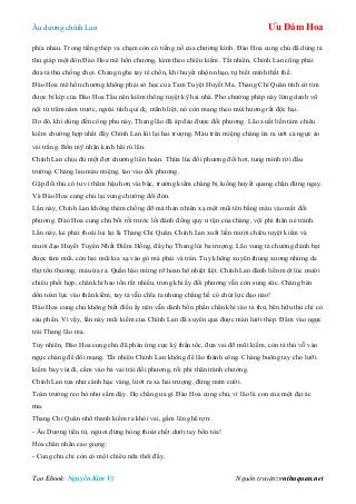 Âu dƣơng chính Lan Ưu Đàm Hoa
Tạo Ebook: Nguyễn Kim Vỹ Nguồn truyện: vnthuquan.net
phía nhau. Trong tiếng thép va chạm còn có tiếng nổ của chƣởng kình. Đào Hoa cung chủ đã dùng tả
thủ giáp một đòn Đào Hoa mê hồn chƣởng, kèm theo chiêu kiếm. Tất nhiên, Chính Lan cũng phải
đƣa tả thủ chống chọi. Chàng nghe tay tê chồn, khí huyết nhộn nhạo, tự biết mình thất thế.
Đào Hoa mê hồn chƣởng không phải sở học của Tam Tuyệt Huyết Ma. Thang Chí Quân tình cờ tìm
đƣợc bí kíp của Đào Hoa Tẩu nên kiêm thông tuyệt kỹ hai nhà. Pho chƣởng pháp này lừng danh vũ
nội từ trăm năm trƣớc, ngoài tính quỉ dị, mãnh liệt, nó còn mang theo mùi hƣơng rất độc hại.
Do đó, khi dùng đến công phu này, Thang lão đã áp đảo đƣợc đối phƣơng. Lão xuất liền tám chiêu
kiếm chƣởng hợp nhất đẩy Chính Lan lùi lại hai trƣợng. Máu trên miệng chàng ứa ra ƣớt cả ngực áo
vải trắng. Bốn mỹ nhân kinh hãi rú lên.
Chính Lan chịu đủ một đợt chƣởng liên hoàn. Thừa lúc đối phƣơng đổi hơi, tung mình rời đấu
trƣờng. Chàng lau máu miệng, lao vào đối phƣơng.
Gặp đối thủ có tu vi thâm hậu hơn vài bậc, trƣờng kiếm chàng bị luồng huyết quang chặn đứng ngay.
Và Đào Hoa cung chủ lại vung chƣởng đổi đòn.
Lần này, Chính Lan không thèm chống đỡ mà thản nhiên xạ một mũi tên bằng máu vào mắt đối
phƣơng. Đào Hoa cung chủ bối rối trƣớc lối đánh đồng quy ƣ tận của chàng, vội phi thân né tránh.
Lần này, kẻ phải thoái lui lại là Thang Chí Quân. Chính Lan xuất liền mƣời chiêu tuyệt kiếm và
mƣời đạo Huyết Tuyến Nhất Điểm Hồng, đẩy họ Thang lùi ba trƣợng. Lão vung tả chƣởng đánh bạt
đƣợc tám mũi, còn hai mũi kia xạ vào gò má phải và trán. Tuy không xuyên thủng xƣơng nhƣng da
thịt tổn thƣơng, máu ứa ra. Quần hào mừng rỡ hoan hô nhiệt liệt. Chính Lan đánh liền một lúc mƣời
chiêu phối hợp, chân khí hao tổn rất nhiều, trong khi ấy đối phƣơng vẫn còn sung sức. Chàng bèn
dồn toàn lực vào thân kiếm, tay tả vẫn chĩa ra nhƣng chẳng hề có chút lực đạo nào!
Đào Hoa cung chủ không biết điều ấy nên vẫn dành bốn phần chân khí vào tả thủ, bên hữu thủ chỉ có
sáu phần. Vì vậy, lần này mũi kiếm của Chính Lan đã xuyên qua đƣợc màn lƣới thép. Đâm vào ngực
trái Thang lão ma.
Tuy nhiên, Đào Hoa cung chủ đã phản ứng cực kỳ thần tốc, đƣa vai đỡ mũi kiếm, còn tả thủ vỗ vào
ngực chàng để đổi mạng. Tất nhiên Chính Lan không để lão thành công. Chàng buông tay cho lƣỡi
kiếm bay vút đi, cắm vào bả vai trái đối phƣơng, rồi phi thân tránh chƣởng.
Chính Lan tựa nhƣ cánh hạc vàng, lƣớt ra xa hai trƣợng, đứng mỉm cƣời.
Toàn trƣờng reo hò nhƣ sấm dậy. Họ chẳng ƣa gì Đào Hoa cung chủ, vì lão là con của một đại ác
ma.
Thang Chí Quân nhổ thanh kiếm ra khỏi vai, gầm lên ghê rợn:
- Âu Dƣơng tiểu tử, ngƣơi đừng hòng thoát chết dƣới tay bổn tòa!
Hỏa chân nhân cao giọng:
- Cung chủ chỉ còn có một chiêu nữa thôi đấy.
 