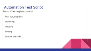 Automation Test Script
Demo Checking functional UI
Text box, drop box
Searching
Inputting
Sorting
Buttons and links…
 