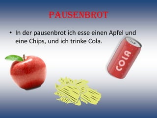 Pausenbrot
• In der pausenbrot ich esse einen Apfel und
  eine Chips, und ich trinke Cola.
 