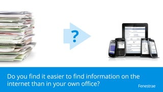 ???
?
Do you find it easier to find information on the
internet than in your own office? Fenestrae
 