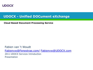 UDOCX - Unified DOCument eXchange Cloud Based Document Processing Service Fabien van ‘t Woudt Fabienvw@Fenestrae.com/Fabienvw@UDOCX.com 2011 UDOCX Services Introduction	 Presentation  