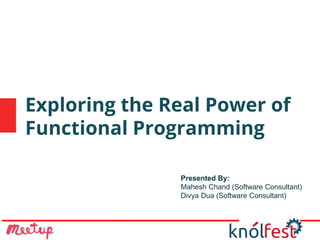 Exploring the Real Power of
Functional Programming
Presented By:
Mahesh Chand (Software Consultant)
Divya Dua (Software Consultant)
 